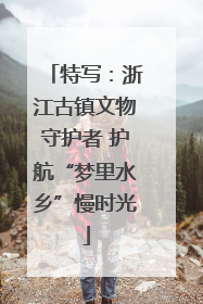 特写：浙江古镇文物守护者 护航“梦里水乡”慢时光