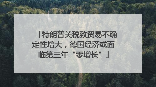 特朗普关税致贸易不确定性增大，德国经济或面临第三年“零增长”