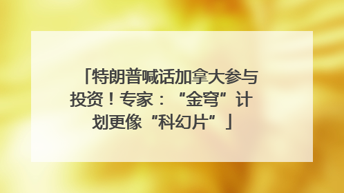 特朗普喊话加拿大参与投资！专家：“金穹”计划更像“科幻片”