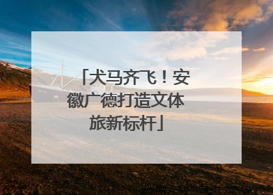 犬马齐飞！安徽广德打造文体旅新标杆