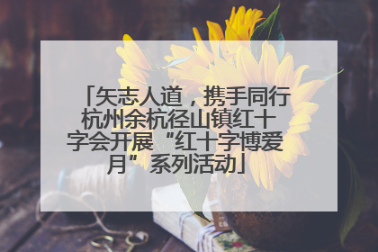 矢志人道，携手同行 杭州余杭径山镇红十字会开展“红十字博爱月”系列活动
