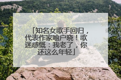 知名女歌手回归，代表作家喻户晓！歌迷感慨：我老了，你还这么年轻