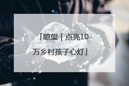 瞭望｜点亮10万乡村孩子心灯