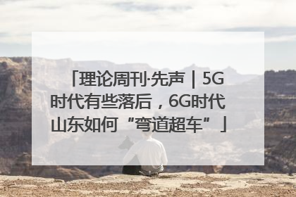 理论周刊·先声｜5G时代有些落后，6G时代山东如何“弯道超车”