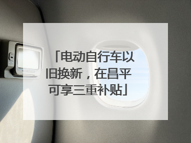 电动自行车以旧换新，在昌平可享三重补贴