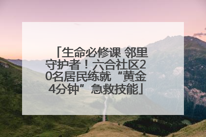 生命必修课 邻里守护者！六合社区20名居民练就“黄金4分钟”急救技能