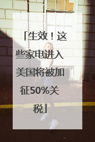 生效！这些家电进入美国将被加征50%关税