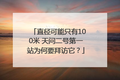 直径可能只有100米 天问二号第一站为何要拜访它？