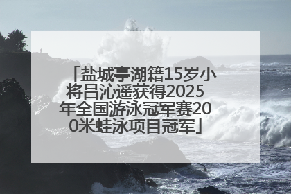盐城亭湖籍15岁小将吕沁遥获得2025年全国游泳冠军赛200米蛙泳项目冠军