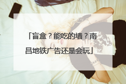 盲盒？能吃的墙？南昌地铁广告还是会玩