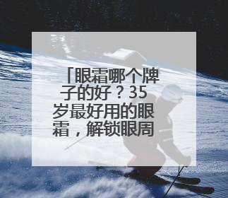 眼霜哪个牌子的好？35岁最好用的眼霜，解锁眼周抗老密码