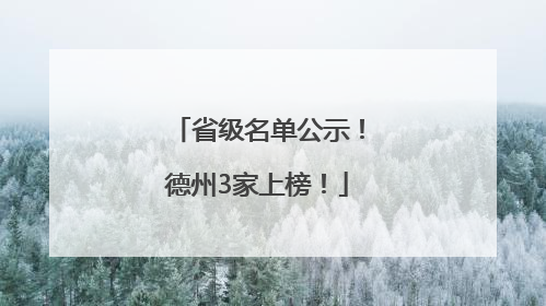 省级名单公示！德州3家上榜！