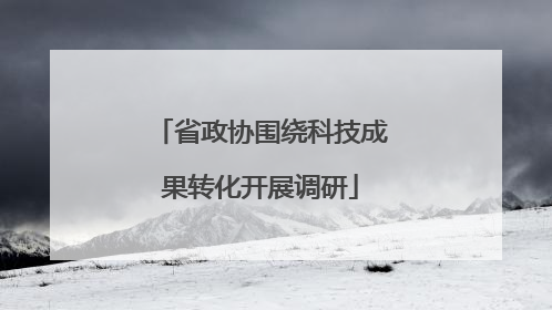 省政协围绕科技成果转化开展调研
