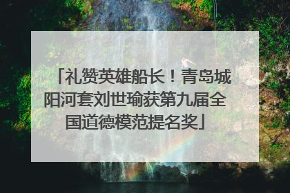 礼赞英雄船长！青岛城阳河套刘世瑜获第九届全国道德模范提名奖
