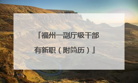 福州一副厅级干部有新职（附简历）