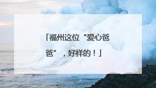 福州这位“爱心爸爸”，好样的！