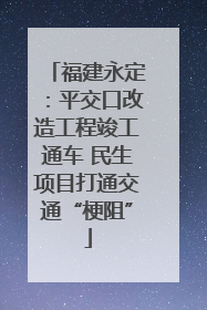 福建永定：平交口改造工程竣工通车 民生项目打通交通“梗阻”