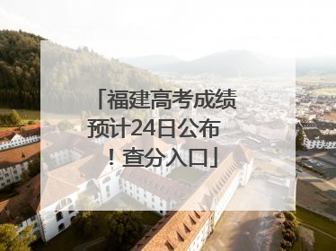 福建高考成绩预计24日公布！查分入口