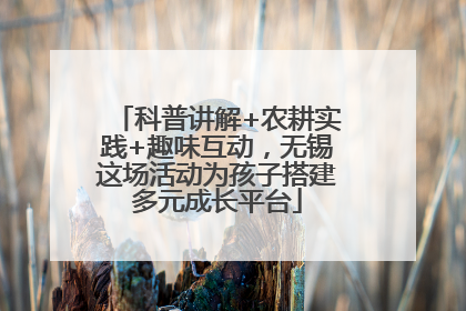 科普讲解+农耕实践+趣味互动，无锡这场活动为孩子搭建多元成长平台