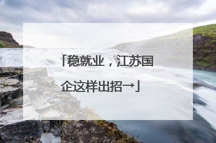稳就业，江苏国企这样出招→