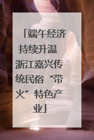 端午经济持续升温 浙江嘉兴传统民俗“带火”特色产业