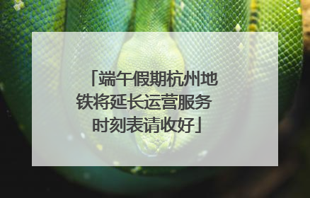 端午假期杭州地铁将延长运营服务 时刻表请收好