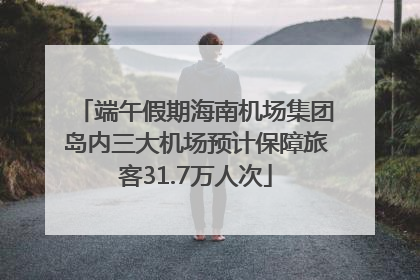 端午假期海南机场集团岛内三大机场预计保障旅客31.7万人次
