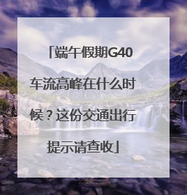 端午假期G40车流高峰在什么时候？这份交通出行提示请查收