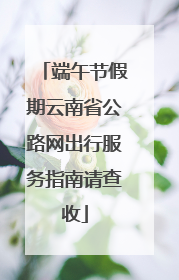 端午节假期云南省公路网出行服务指南请查收
