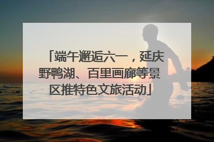 端午邂逅六一，延庆野鸭湖、百里画廊等景区推特色文旅活动