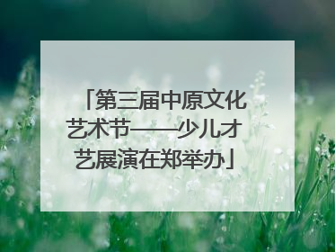 第三届中原文化艺术节——少儿才艺展演在郑举办