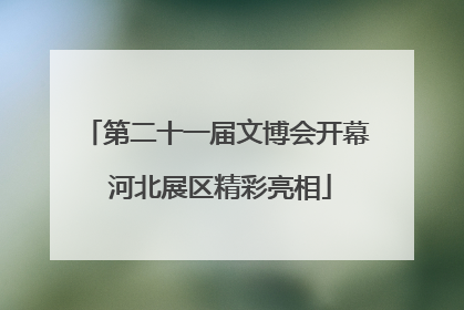 第二十一届文博会开幕 河北展区精彩亮相
