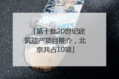 第十批20世纪建筑遗产项目推介，北京共占10项