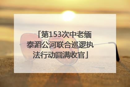 第153次中老缅泰湄公河联合巡逻执法行动圆满收官