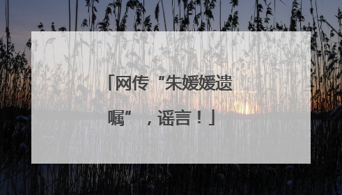 网传“朱媛媛遗嘱”，谣言！