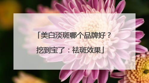美白淡斑哪个品牌好？挖到宝了：祛斑效果