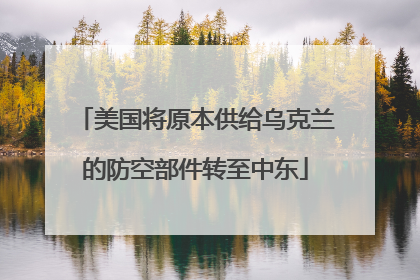 美国将原本供给乌克兰的防空部件转至中东