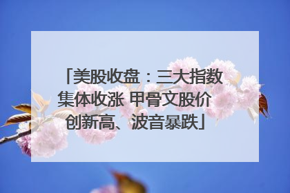 美股收盘：三大指数集体收涨 甲骨文股价创新高、波音暴跌