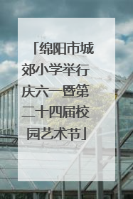 绵阳市城郊小学举行庆六一暨第二十四届校园艺术节