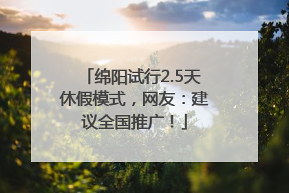 绵阳试行2.5天休假模式，网友：建议全国推广！