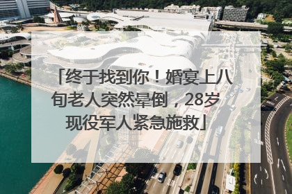 终于找到你！婚宴上八旬老人突然晕倒，28岁现役军人紧急施救
