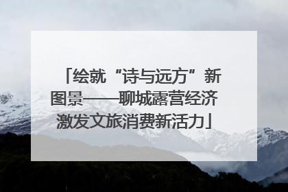 绘就“诗与远方”新图景——聊城露营经济激发文旅消费新活力