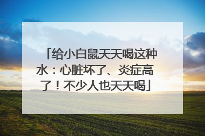 给小白鼠天天喝这种水：心脏坏了、炎症高了！不少人也天天喝