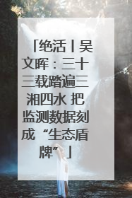 绝活丨吴文晖：三十三载踏遍三湘四水 把监测数据刻成“生态盾牌”