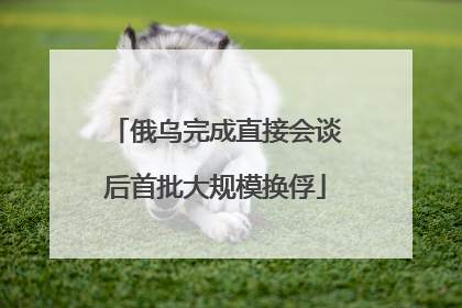 俄乌完成直接会谈后首批大规模换俘
