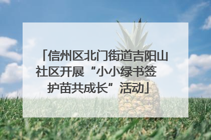 信州区北门街道吉阳山社区开展“小小绿书签 护苗共成长”活动