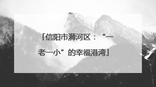 信阳市浉河区：“一老一小”的幸福港湾