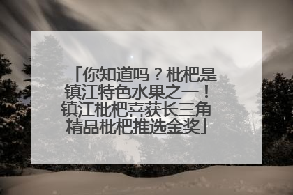 你知道吗？枇杷是镇江特色水果之一！镇江枇杷喜获长三角精品枇杷推选金奖