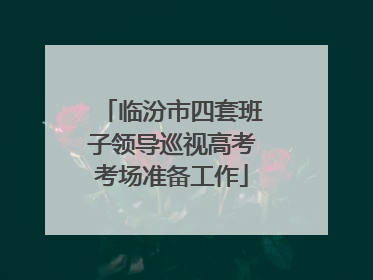 临汾市四套班子领导巡视高考考场准备工作