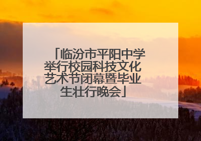 临汾市平阳中学举行校园科技文化艺术节闭幕暨毕业生壮行晚会